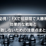 【必見！】FXで短期間で大勝利！効果的な戦略と失敗しないための注意点まとめ