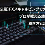 【必見】FXの手法スキャルピングで大成功！プロが教える効果的な稼ぎ方と攻略法！