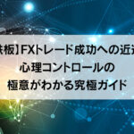 【鉄板】FXトレード成功への近道！心理コントロールの極意がわかる究極ガイド