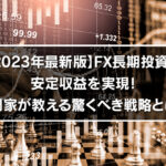 【2023年最新版】FX長期投資で安定収益を実現！専門家が教える戦略とは？