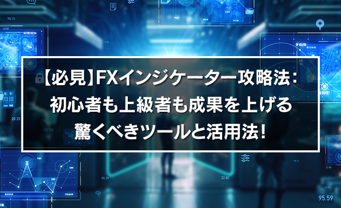 【必見】FXインジケーター攻略法：初心者も上級者も成果を上げるツールと活用法！