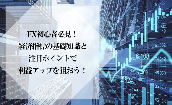 FX初心者必見！経済指標の基礎知識と注目ポイントで利益アップを狙おう！